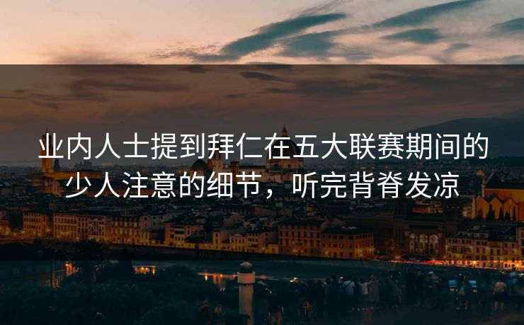 业内人士提到拜仁在五大联赛期间的少人注意的细节，听完背脊发凉