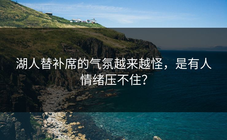 湖人替补席的气氛越来越怪，是有人情绪压不住？