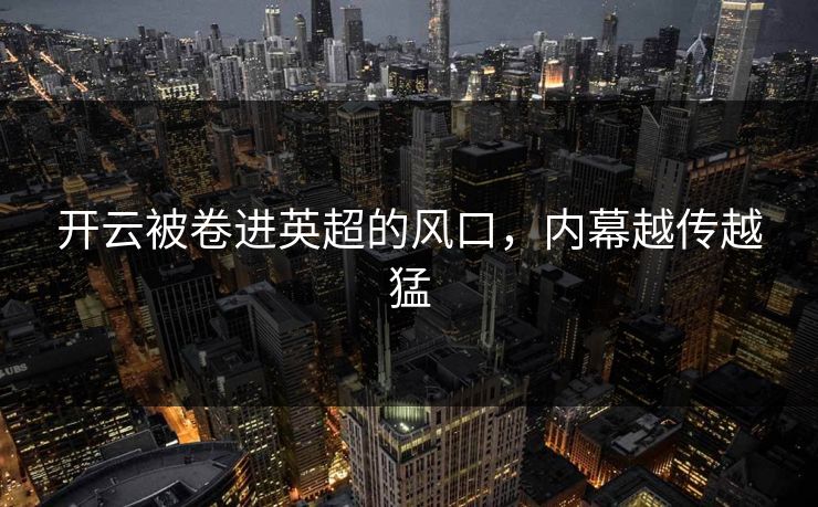 开云被卷进英超的风口，内幕越传越猛