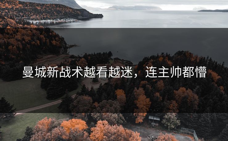 曼城新战术越看越迷，连主帅都懵