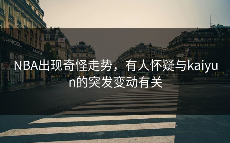 NBA出现奇怪走势，有人怀疑与kaiyun的突发变动有关