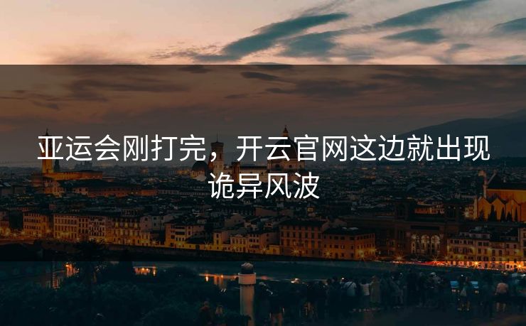 亚运会刚打完，开云官网这边就出现诡异风波
