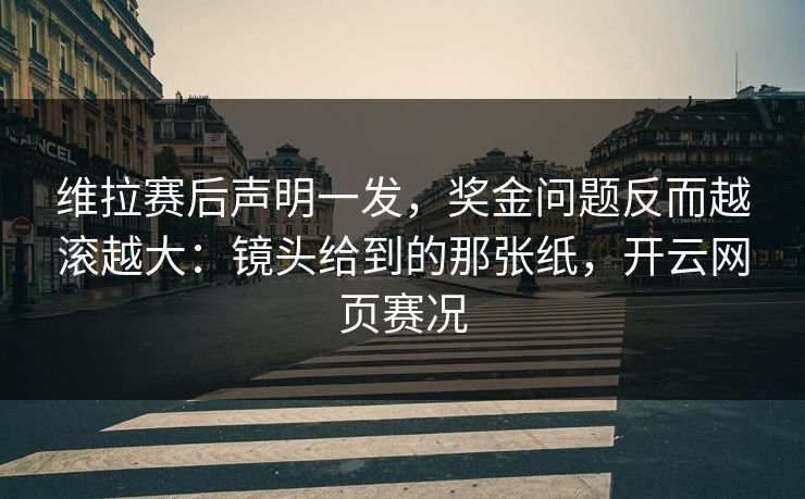 维拉赛后声明一发，奖金问题反而越滚越大：镜头给到的那张纸，开云网页赛况