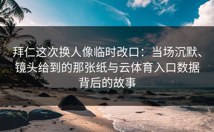 拜仁这次换人像临时改口:当场沉默、镜头给到的那张纸与云体育入口数据背后的故事 拜仁这次换人像临时改口:当场沉默、镜头给到的那张纸与云体育入口数据背后的故事