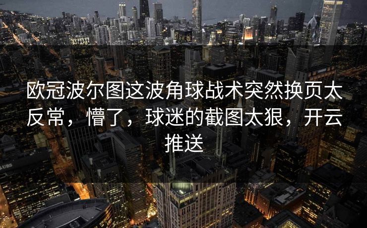 欧冠波尔图这波角球战术突然换页太反常，懵了，球迷的截图太狠，开云推送