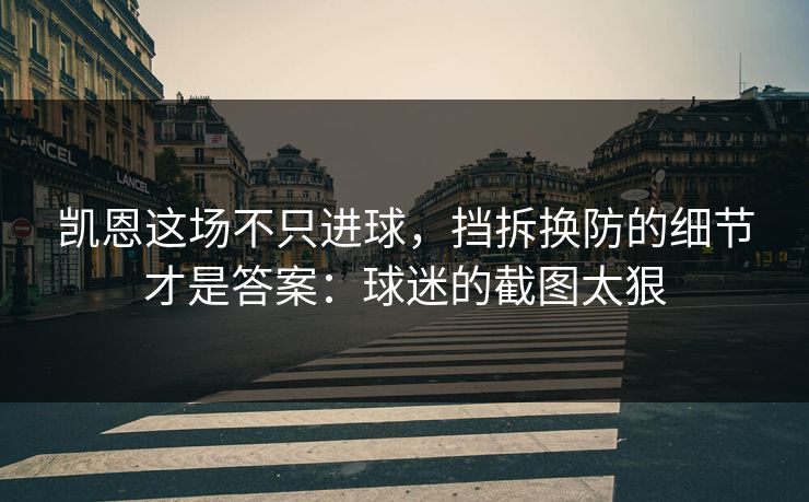 凯恩这场不只进球，挡拆换防的细节才是答案：球迷的截图太狠