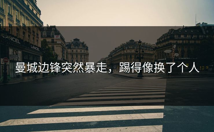 曼城边锋突然暴走，踢得像换了个人