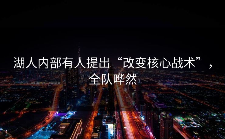 湖人内部有人提出“改变核心战术”，全队哗然