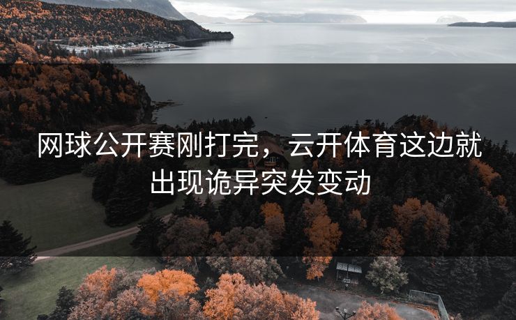 网球公开赛刚打完，云开体育这边就出现诡异突发变动