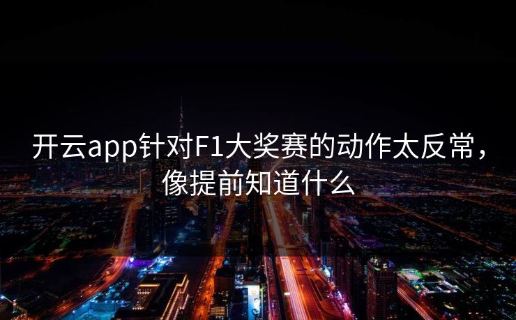 开云app针对F1大奖赛的动作太反常，像提前知道什么