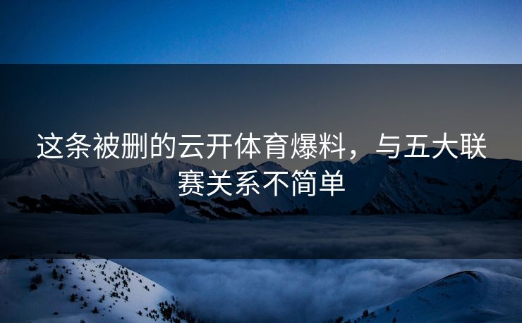 这条被删的云开体育爆料，与五大联赛关系不简单