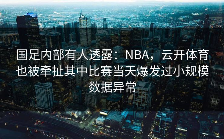 国足内部有人透露：NBA，云开体育也被牵扯其中比赛当天爆发过小规模数据异常