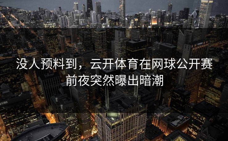 没人预料到，云开体育在网球公开赛前夜突然曝出暗潮