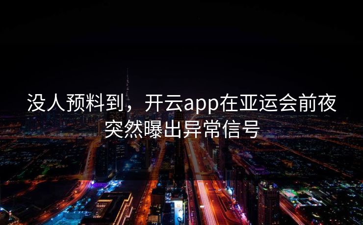 没人预料到，开云app在亚运会前夜突然曝出异常信号
