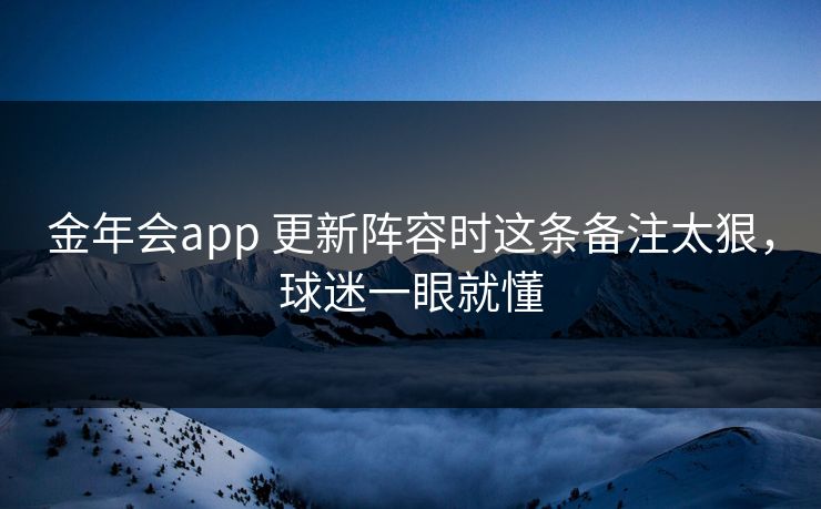 金年会app 更新阵容时这条备注太狠，球迷一眼就懂