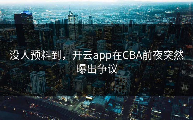 没人预料到，开云app在CBA前夜突然曝出争议