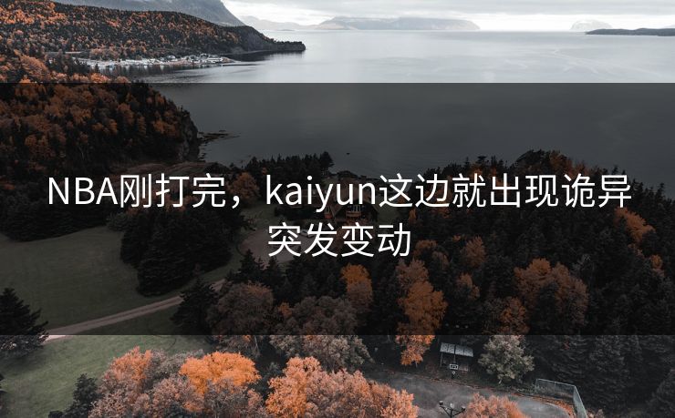 NBA刚打完，kaiyun这边就出现诡异突发变动