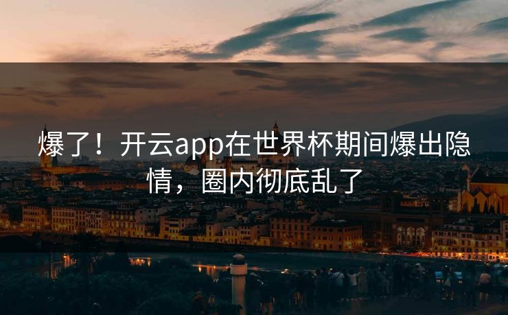 爆了！开云app在世界杯期间爆出隐情，圈内彻底乱了