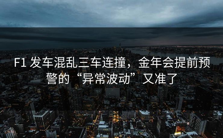 F1 发车混乱三车连撞，金年会提前预警的“异常波动”又准了