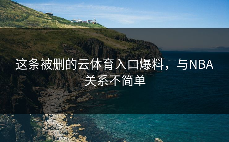 这条被删的云体育入口爆料，与NBA关系不简单