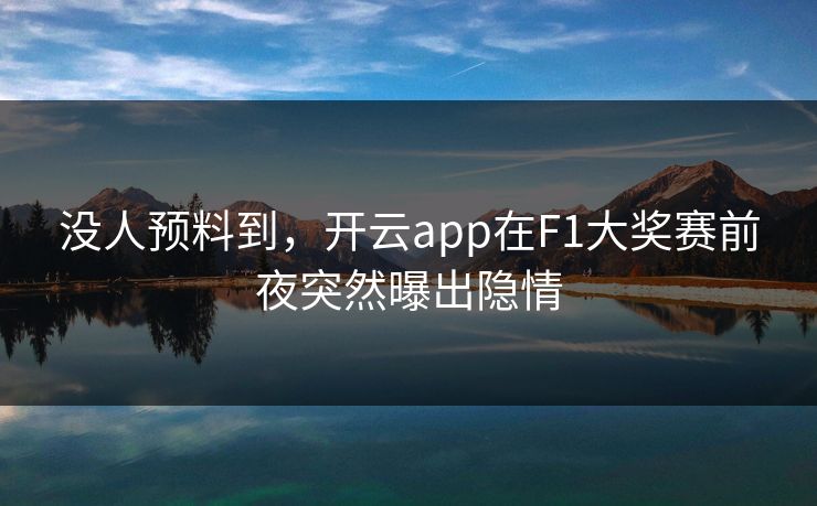 没人预料到，开云app在F1大奖赛前夜突然曝出隐情