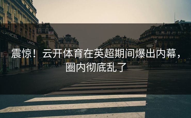 震惊！云开体育在英超期间爆出内幕，圈内彻底乱了